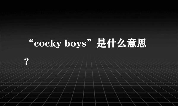 “cocky boys”是什么意思？