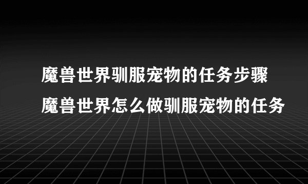 魔兽世界驯服宠物的任务步骤魔兽世界怎么做驯服宠物的任务