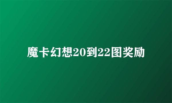魔卡幻想20到22图奖励