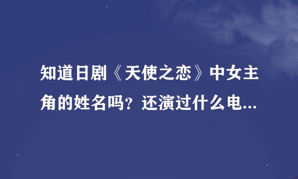 知道日剧《天使之恋》中女主角的姓名吗？还演过什么电影？感觉她人好漂亮啊。