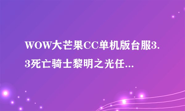 WOW大芒果CC单机版台服3.3死亡骑士黎明之光任务怎么过