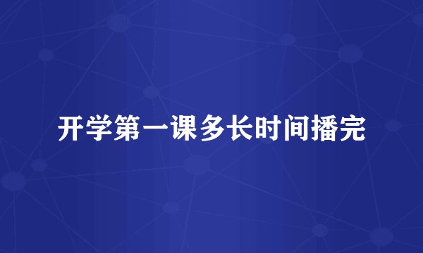 开学第一课多长时间播完