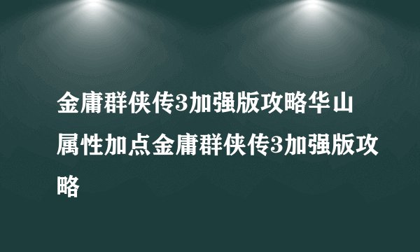 金庸群侠传3加强版攻略华山属性加点金庸群侠传3加强版攻略