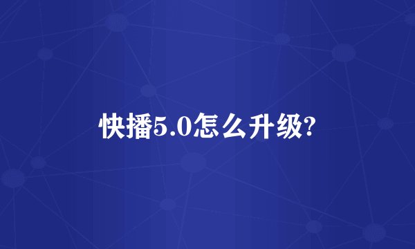 快播5.0怎么升级?