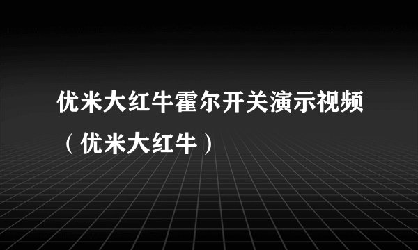 优米大红牛霍尔开关演示视频（优米大红牛）