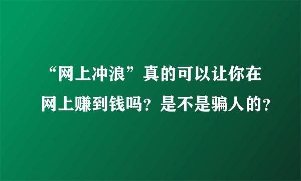 “网上冲浪”真的可以让你在网上赚到钱吗？是不是骗人的？