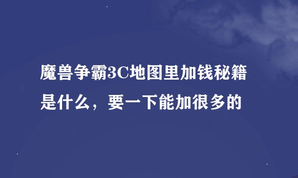 魔兽争霸3C地图里加钱秘籍是什么，要一下能加很多的