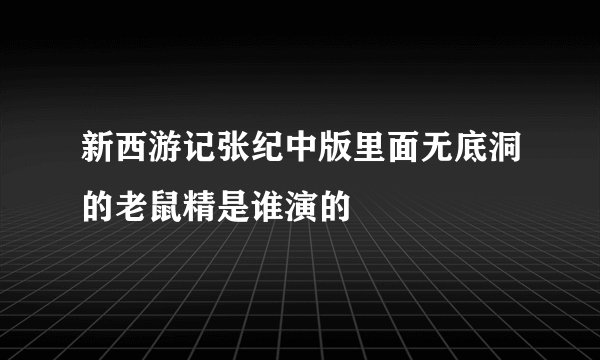 新西游记张纪中版里面无底洞的老鼠精是谁演的
