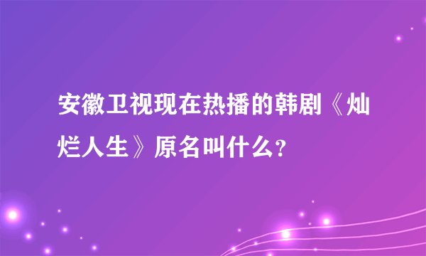 安徽卫视现在热播的韩剧《灿烂人生》原名叫什么？