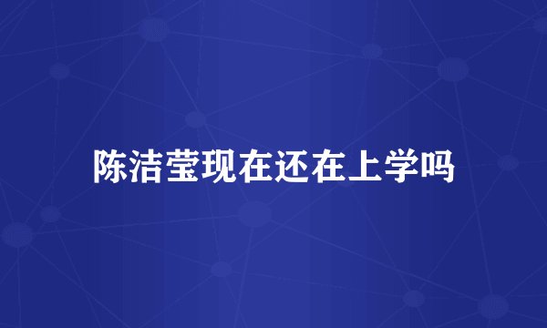 陈洁莹现在还在上学吗