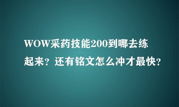 WOW采药技能200到哪去练起来？还有铭文怎么冲才最快？