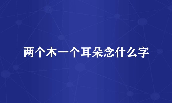 两个木一个耳朵念什么字