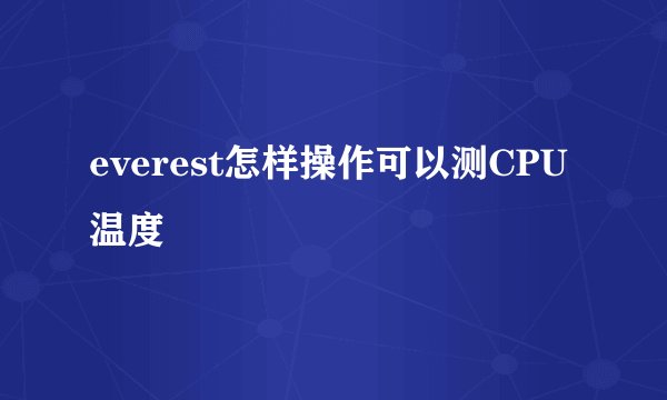 everest怎样操作可以测CPU温度