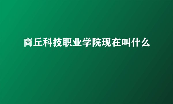 商丘科技职业学院现在叫什么
