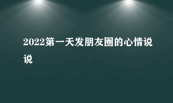 2022第一天发朋友圈的心情说说