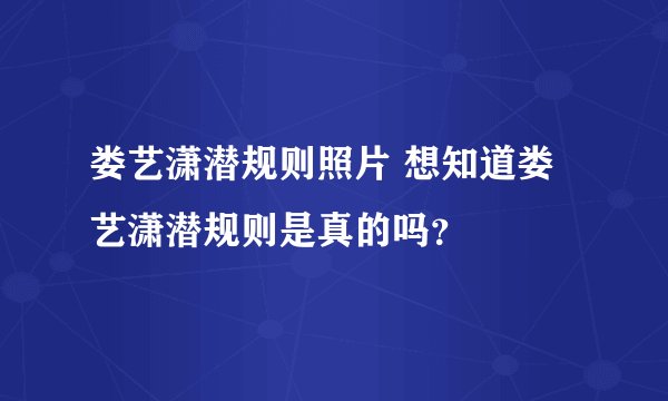 娄艺潇潜规则照片 想知道娄艺潇潜规则是真的吗？