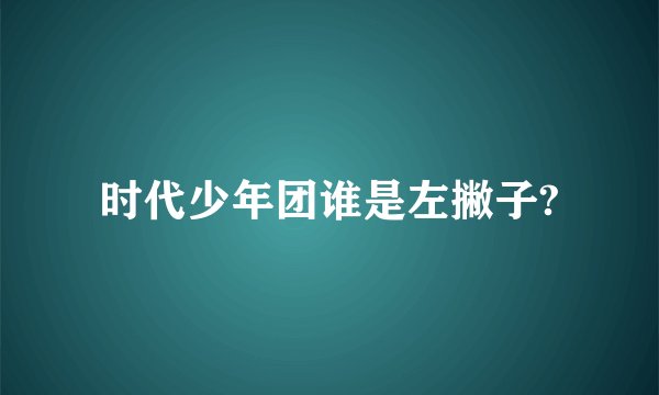 时代少年团谁是左撇子?