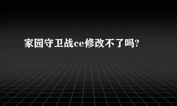 家园守卫战ce修改不了吗?