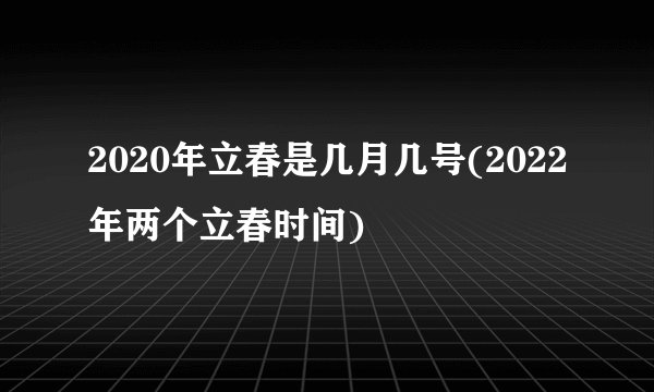 2020年立春是几月几号(2022年两个立春时间)