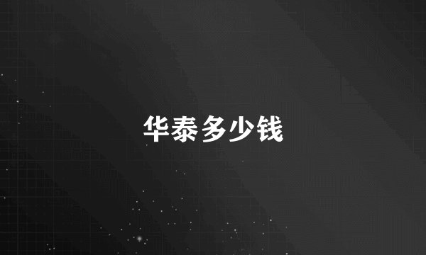 华泰多少钱