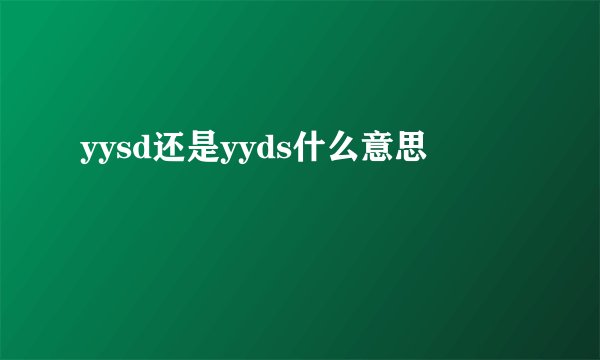 yysd还是yyds什么意思