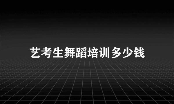 艺考生舞蹈培训多少钱