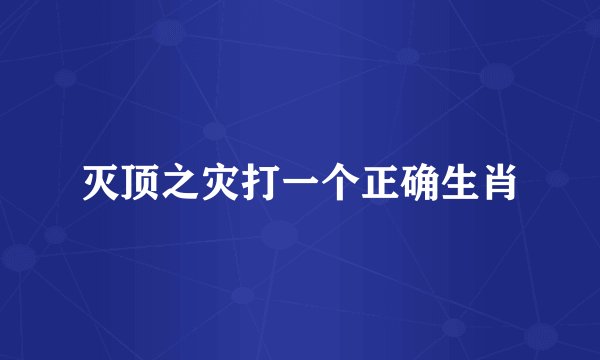 灭顶之灾打一个正确生肖