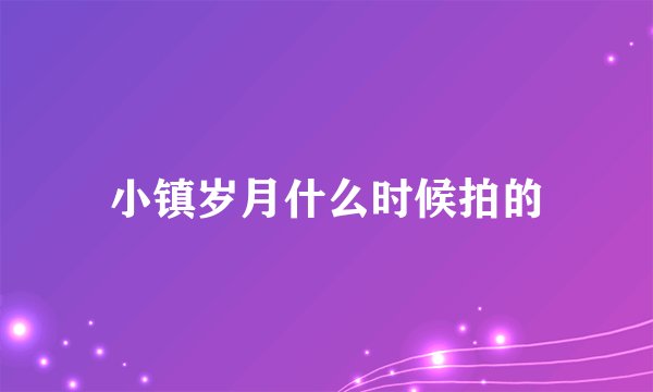 小镇岁月什么时候拍的