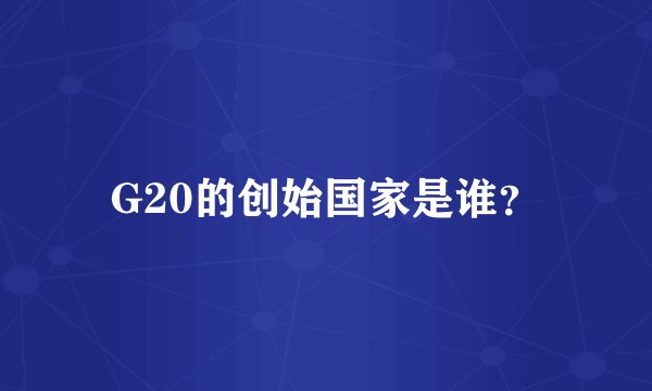 G20的创始国家是谁？