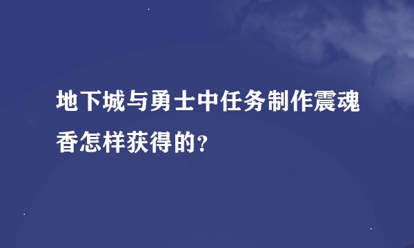 地下城与勇士中任务制作震魂香怎样获得的？