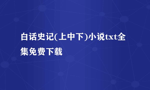 白话史记(上中下)小说txt全集免费下载