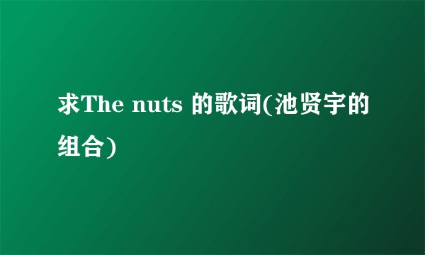求The nuts 的歌词(池贤宇的组合)