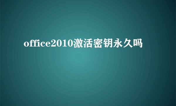 office2010激活密钥永久吗