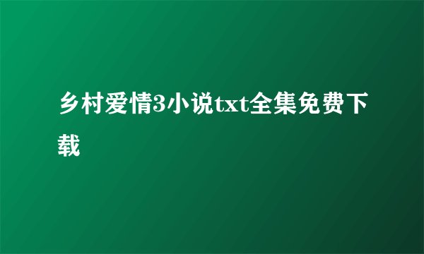 乡村爱情3小说txt全集免费下载