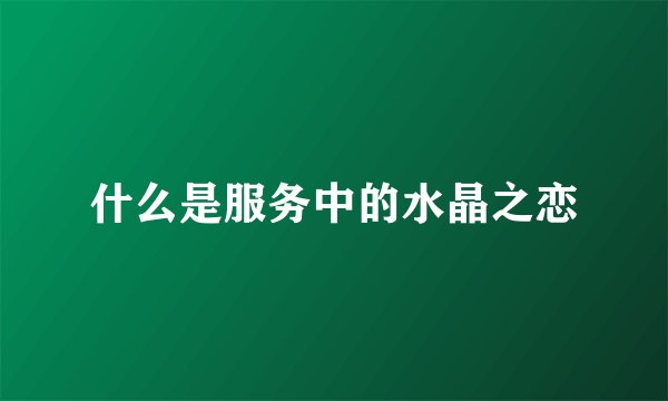 什么是服务中的水晶之恋