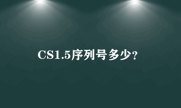 CS1.5序列号多少？