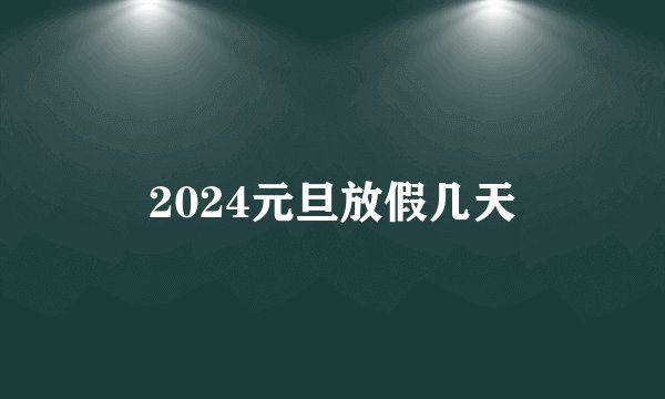 2024元旦放假几天
