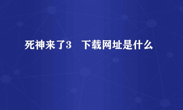 死神来了3   下载网址是什么