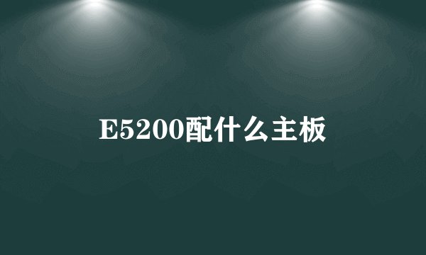 E5200配什么主板
