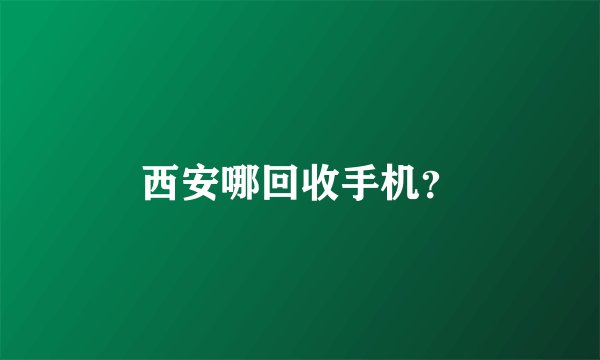 西安哪回收手机？