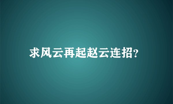 求风云再起赵云连招？