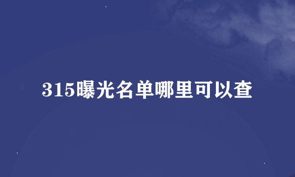 315曝光名单哪里可以查