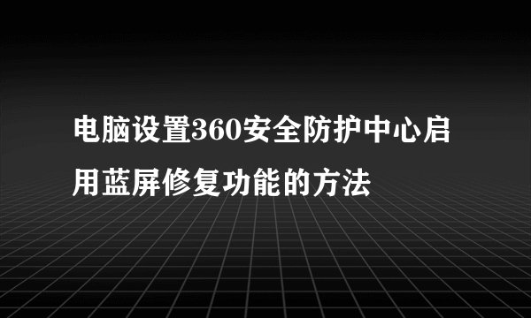电脑设置360安全防护中心启用蓝屏修复功能的方法
