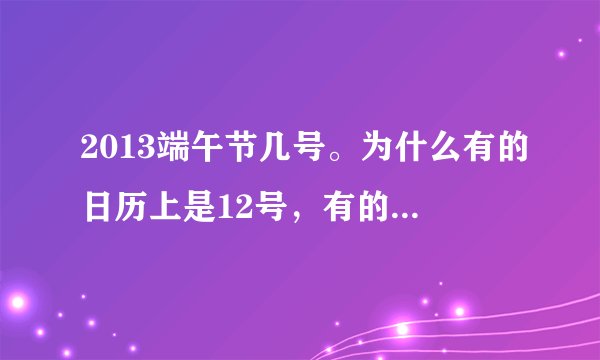 2013端午节几号。为什么有的日历上是12号，有的是13号？？？？？？什么情况？