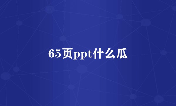 65页ppt什么瓜