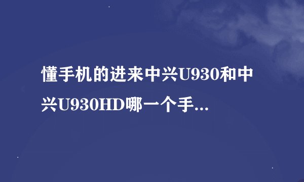 懂手机的进来中兴U930和中兴U930HD哪一个手机好用？