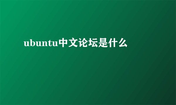 ubuntu中文论坛是什么