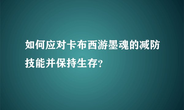 如何应对卡布西游墨魂的减防技能并保持生存？