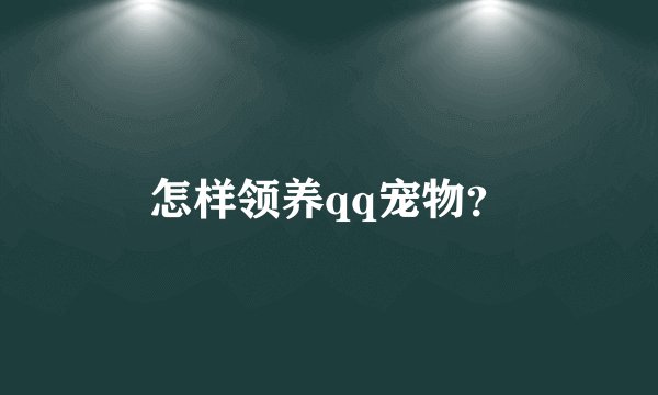 怎样领养qq宠物？