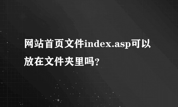 网站首页文件index.asp可以放在文件夹里吗？